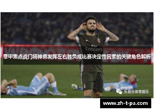 意甲焦点战门将神勇发挥左右胜负成比赛决定性因素的关键角色解析 意甲焦点战门将神勇发挥左右胜负成比赛决定性因素的关键角色解析