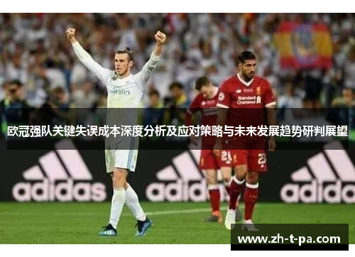 欧冠强队关键失误成本深度分析及应对策略与未来发展趋势研判展望