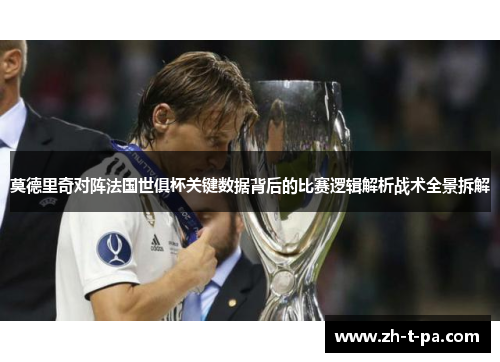莫德里奇对阵法国世俱杯关键数据背后的比赛逻辑解析战术全景拆解