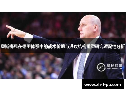 奥斯梅恩在德甲体系中的战术价值与进攻结构重塑研究适配性分析 奥斯梅恩在德甲体系中的战术价值与进攻结构重塑研究适配性分析