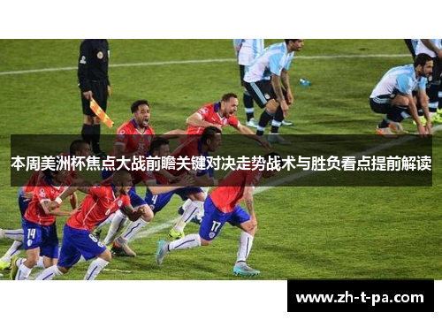 本周美洲杯焦点大战前瞻关键对决走势战术与胜负看点提前解读 本周美洲杯焦点大战前瞻关键对决走势战术与胜负看点提前解读