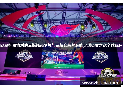 欧联杯激情对决点燃绿茵梦想与荣耀交织的巅峰足球盛宴之夜全球瞩目 欧联杯激情对决点燃绿茵梦想与荣耀交织的巅峰足球盛宴之夜全球瞩目