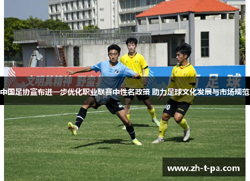 中国足协宣布进一步优化职业联赛中性名政策 助力足球文化发展与市场规范