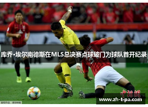 库乔·埃尔南德斯在MLS总决赛点球破门为球队首开纪录