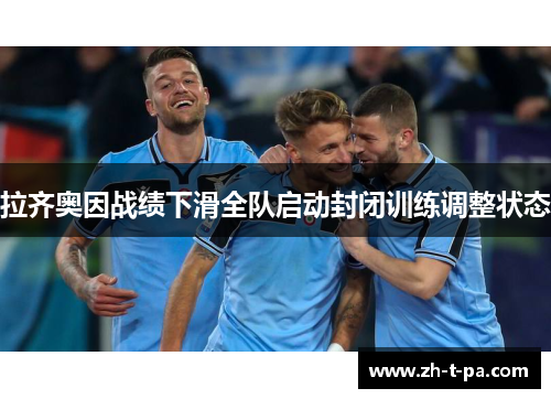 拉齐奥因战绩下滑全队启动封闭训练调整状态