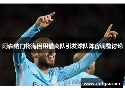 阿森纳门将海因租借离队引发球队阵容调整讨论