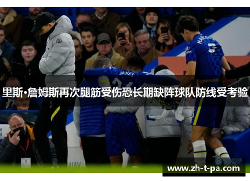 里斯·詹姆斯再次腿筋受伤恐长期缺阵球队防线受考验