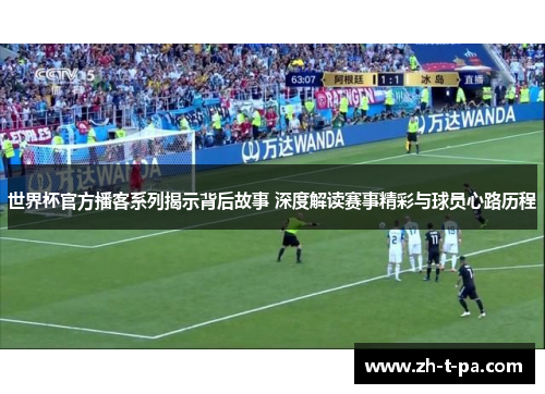 世界杯官方播客系列揭示背后故事 深度解读赛事精彩与球员心路历程 世界杯官方播客系列揭示背后故事 深度解读赛事精彩与球员心路历程