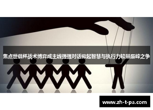 焦点世俱杯战术博弈成主线强强对话掀起智慧与执行力较量巅峰之争 焦点世俱杯战术博弈成主线强强对话掀起智慧与执行力较量巅峰之争