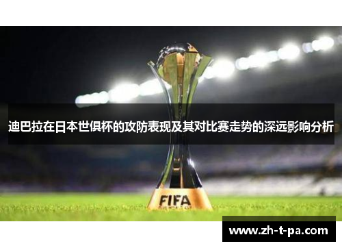 迪巴拉在日本世俱杯的攻防表现及其对比赛走势的深远影响分析 迪巴拉在日本世俱杯的攻防表现及其对比赛走势的深远影响分析