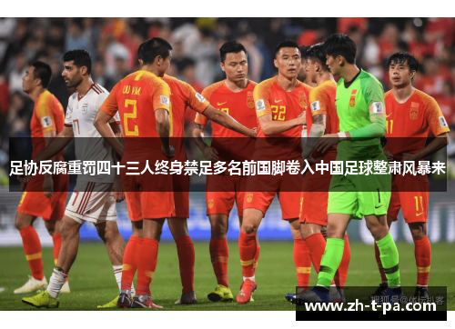 足协反腐重罚四十三人终身禁足多名前国脚卷入中国足球整肃风暴来 足协反腐重罚四十三人终身禁足多名前国脚卷入中国足球整肃风暴来