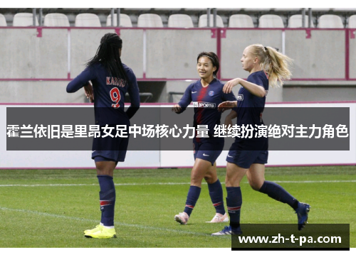 霍兰依旧是里昂女足中场核心力量 继续扮演绝对主力角色 霍兰依旧是里昂女足中场核心力量 继续扮演绝对主力角色
